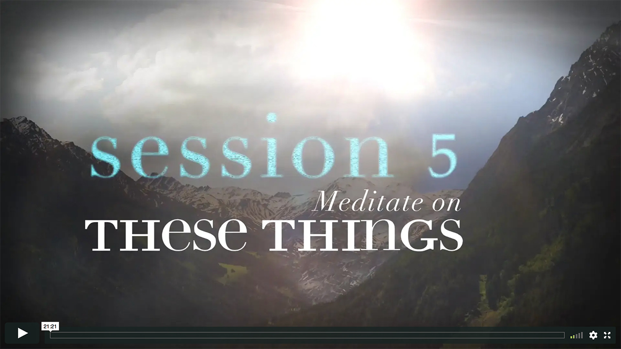 Session 5 - Meditate on These Things